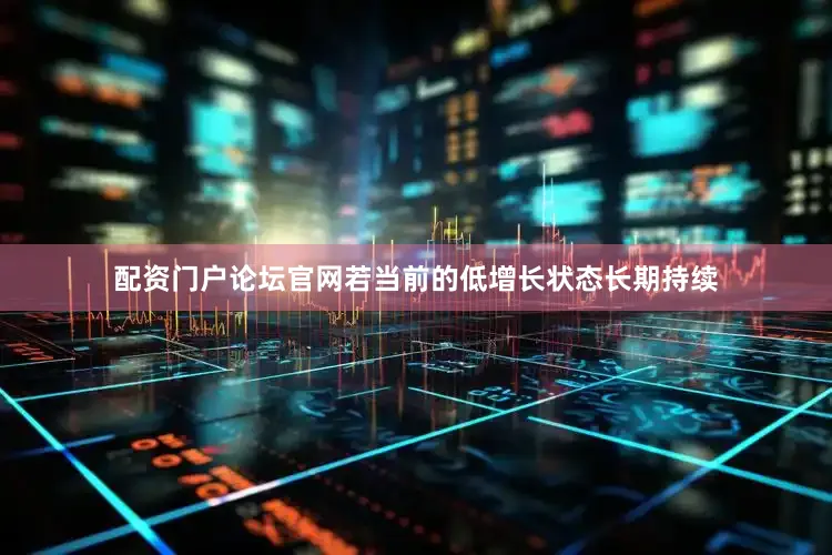 配资门户论坛官网若当前的低增长状态长期持续
