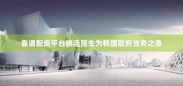 靠谱配资平台搞活民生为韩国政府当务之急