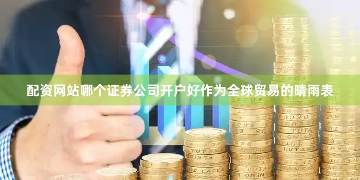 配资网站哪个证券公司开户好作为全球贸易的晴雨表