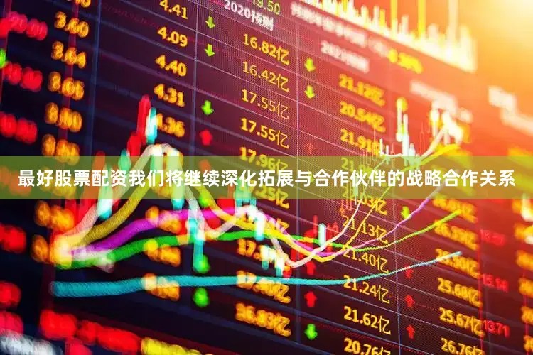 最好股票配资我们将继续深化拓展与合作伙伴的战略合作关系
