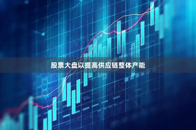股票大盘以提高供应链整体产能