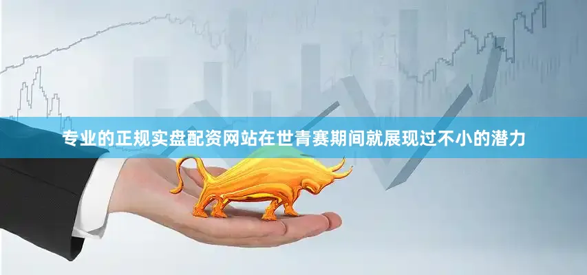 专业的正规实盘配资网站在世青赛期间就展现过不小的潜力