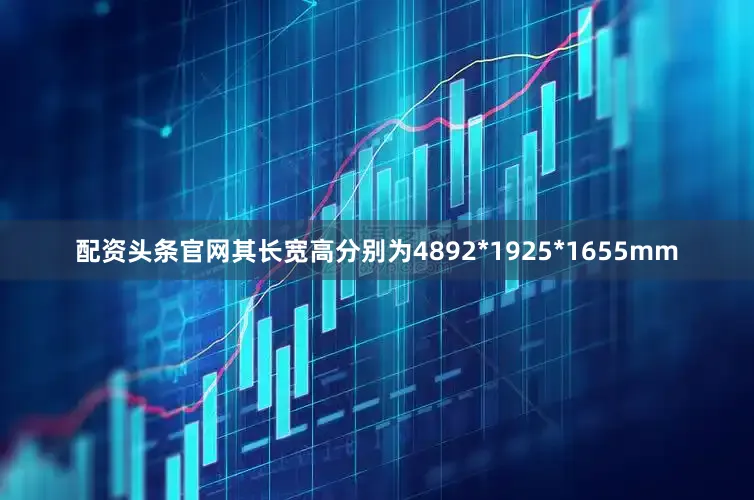 配资头条官网其长宽高分别为4892*1925*1655mm