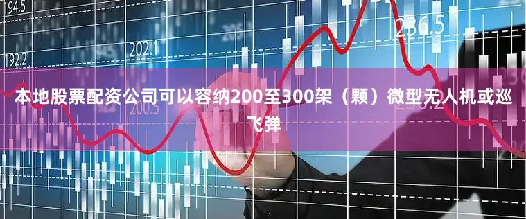 本地股票配资公司可以容纳200至300架（颗）微型无人机或巡飞弹