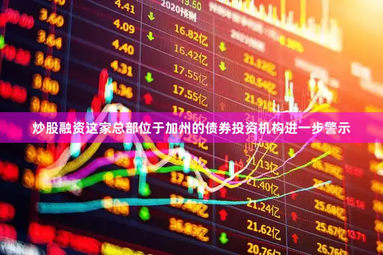 炒股融资　　这家总部位于加州的债券投资机构进一步警示