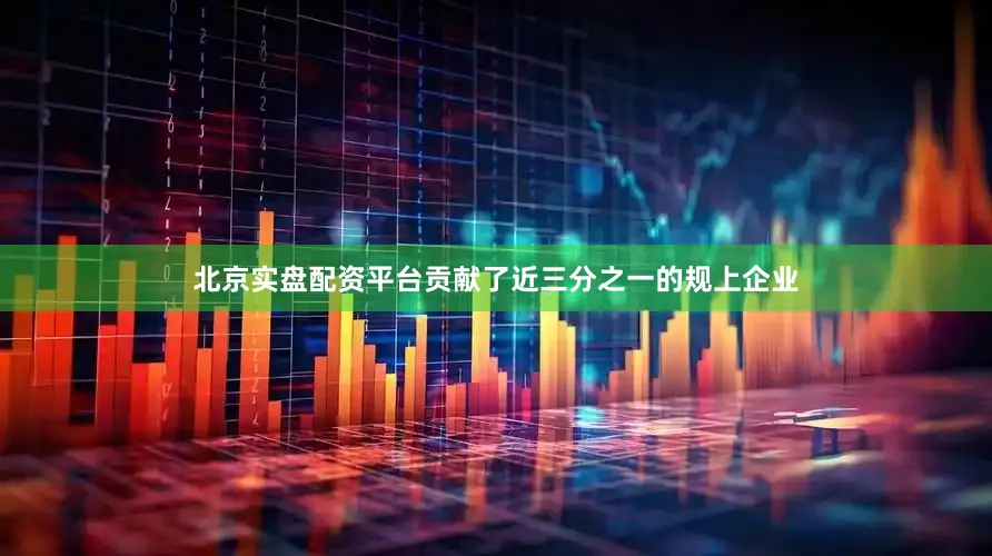 北京实盘配资平台贡献了近三分之一的规上企业