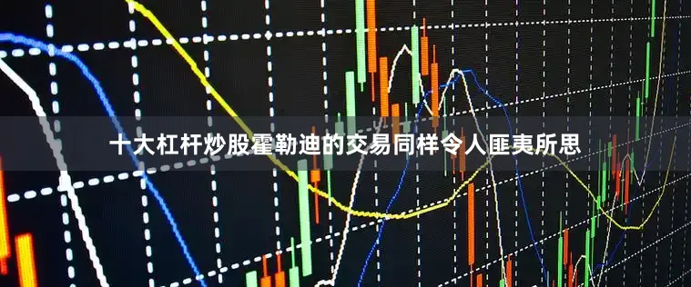 十大杠杆炒股霍勒迪的交易同样令人匪夷所思