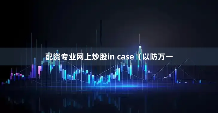 配资专业网上炒股in case（以防万一