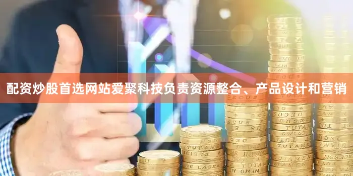 配资炒股首选网站爱聚科技负责资源整合、产品设计和营销