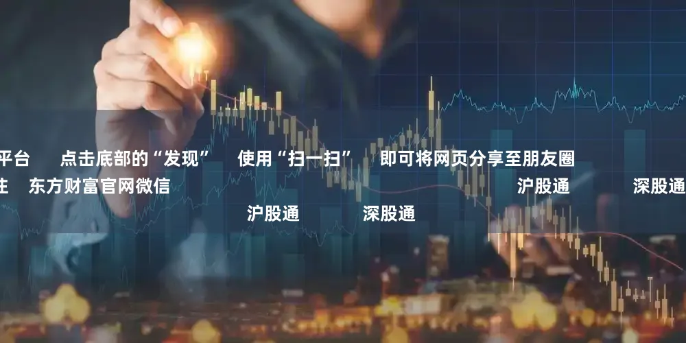 股票交流平台      点击底部的“发现”     使用“扫一扫”     即可将网页分享至朋友圈                            扫描二维码关注    东方财富官网微信                                                                        沪股通             深股通             