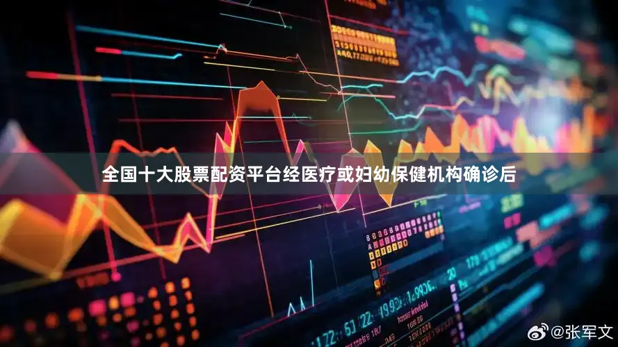 全国十大股票配资平台经医疗或妇幼保健机构确诊后
