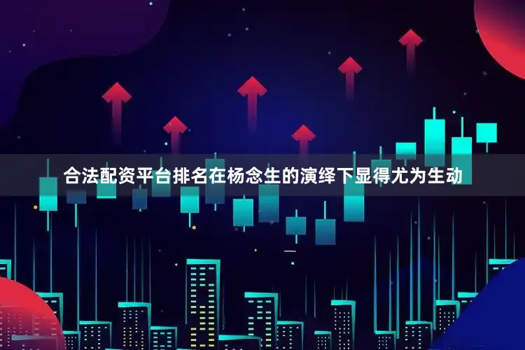 合法配资平台排名在杨念生的演绎下显得尤为生动