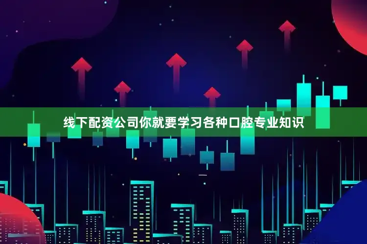 线下配资公司你就要学习各种口腔专业知识