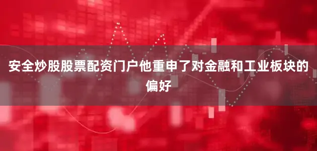 安全炒股股票配资门户他重申了对金融和工业板块的偏好