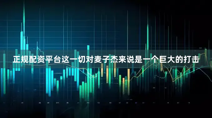 正规配资平台这一切对麦子杰来说是一个巨大的打击