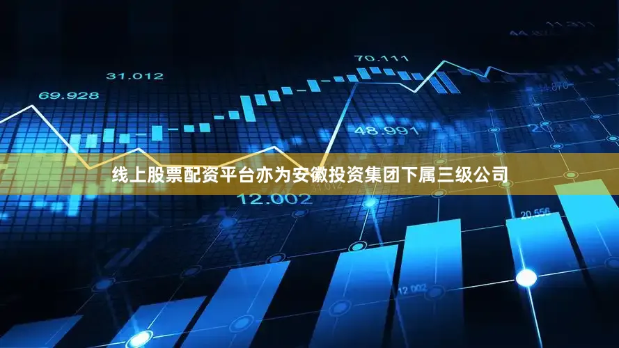 线上股票配资平台亦为安徽投资集团下属三级公司