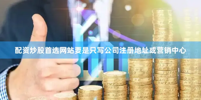 配资炒股首选网站要是只写公司注册地址或营销中心