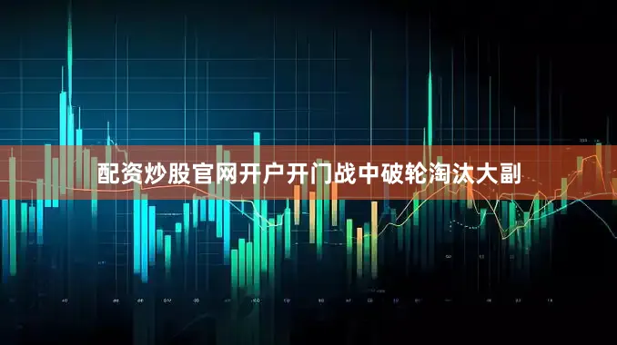 配资炒股官网开户开门战中破轮淘汰大副