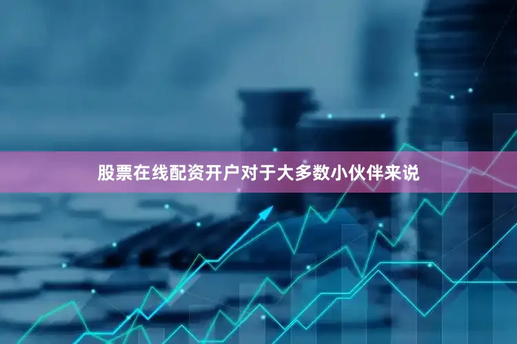 股票在线配资开户对于大多数小伙伴来说