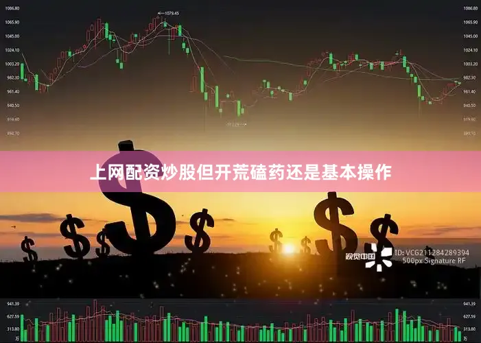 上网配资炒股但开荒磕药还是基本操作