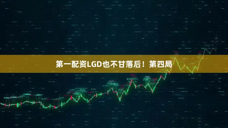 第一配资LGD也不甘落后！第四局