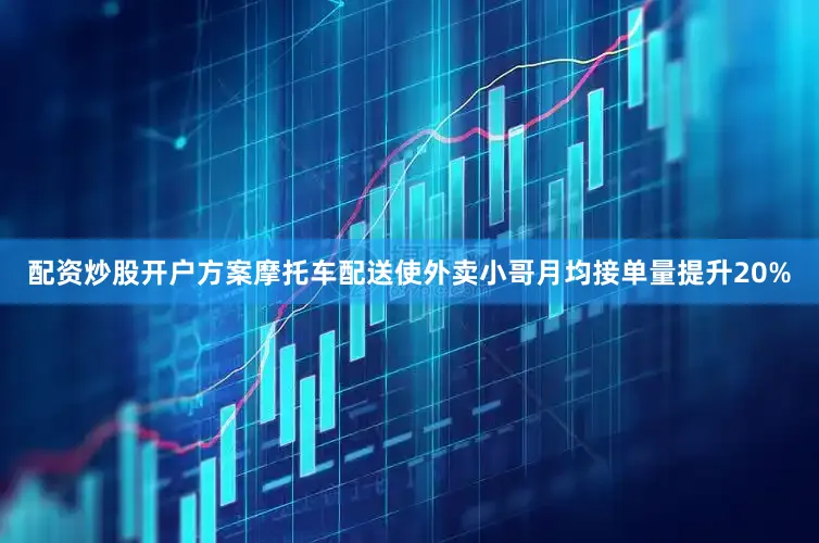 配资炒股开户方案摩托车配送使外卖小哥月均接单量提升20%
