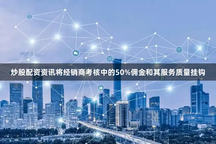 炒股配资资讯将经销商考核中的50%佣金和其服务质量挂钩