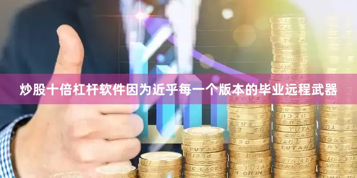 炒股十倍杠杆软件因为近乎每一个版本的毕业远程武器