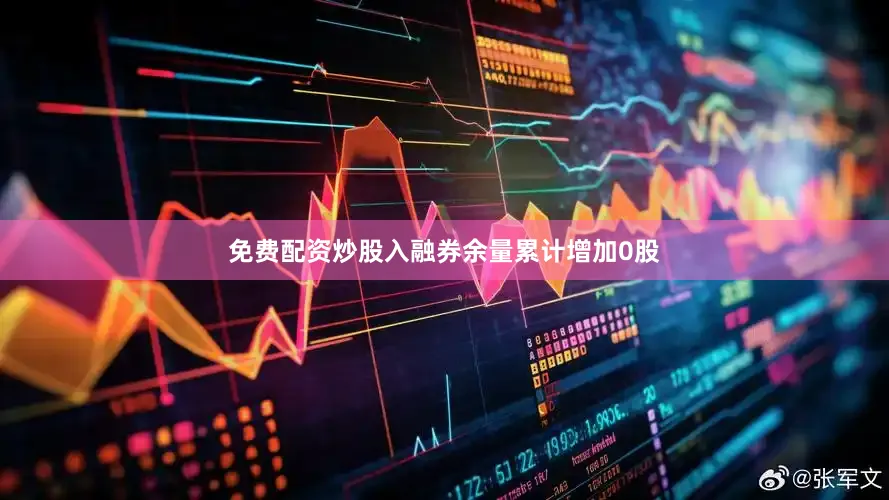 免费配资炒股入融券余量累计增加0股
