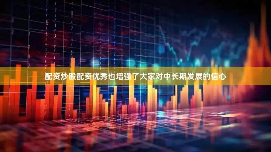 配资炒股配资优秀也增强了大家对中长期发展的信心