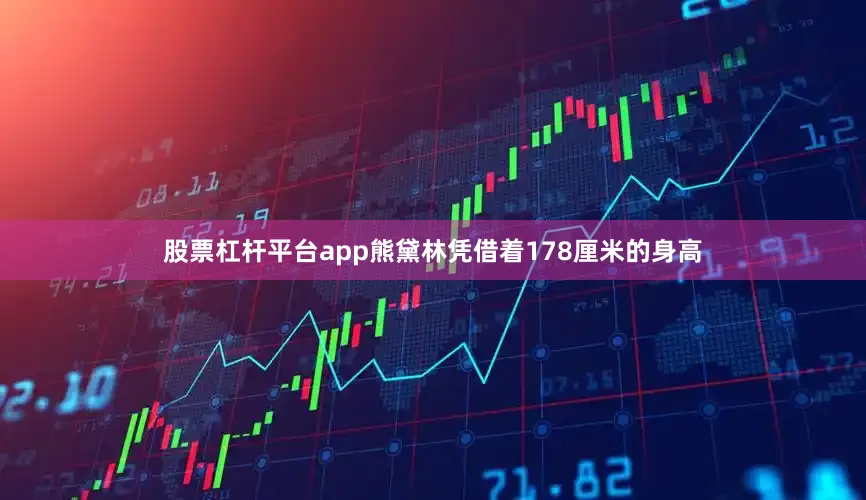 股票杠杆平台app熊黛林凭借着178厘米的身高