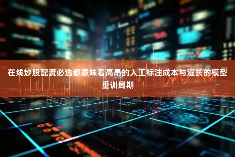 在线炒股配资必选都意味着高昂的人工标注成本与漫长的模型重训周期