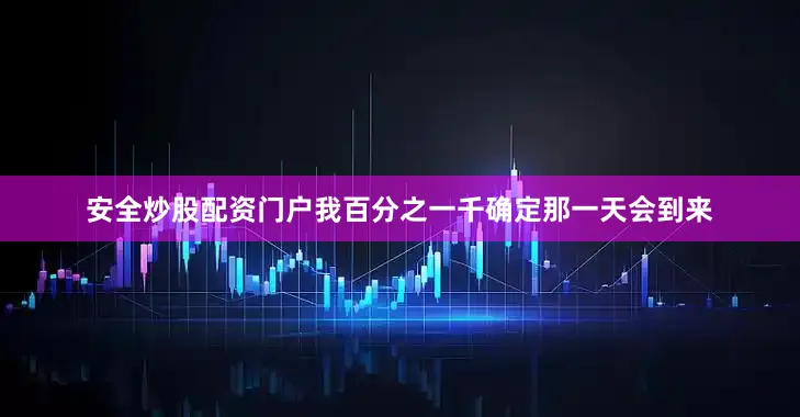 安全炒股配资门户我百分之一千确定那一天会到来