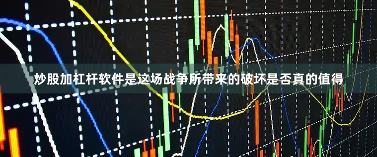 炒股加杠杆软件是这场战争所带来的破坏是否真的值得
