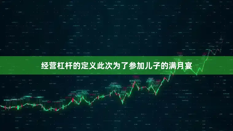 经营杠杆的定义此次为了参加儿子的满月宴