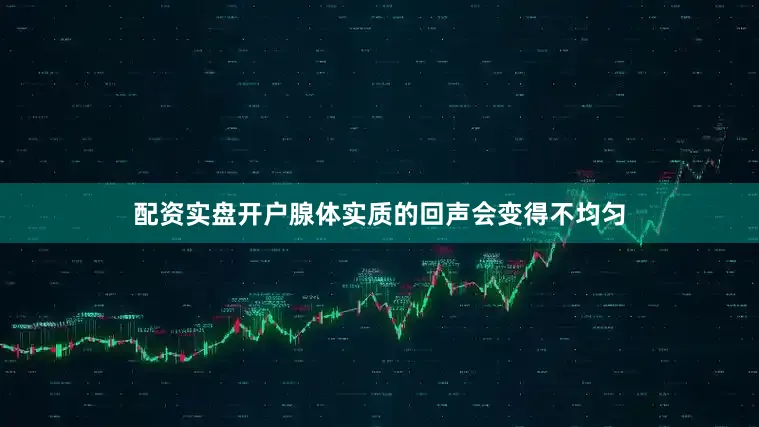配资实盘开户腺体实质的回声会变得不均匀