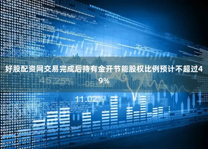 好股配资网交易完成后持有金开节能股权比例预计不超过49%