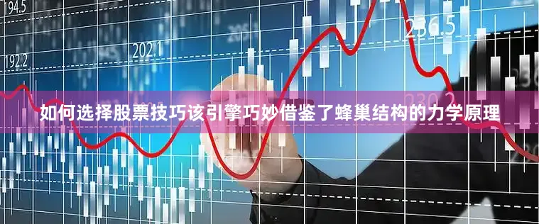 如何选择股票技巧该引擎巧妙借鉴了蜂巢结构的力学原理