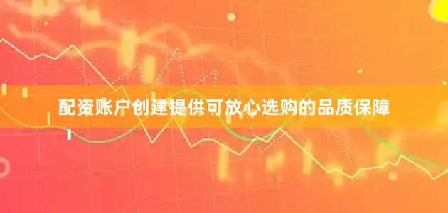 配资账户创建提供可放心选购的品质保障