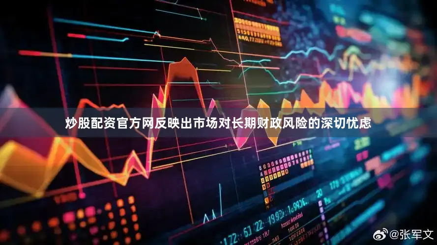 炒股配资官方网反映出市场对长期财政风险的深切忧虑