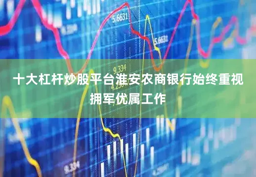 十大杠杆炒股平台淮安农商银行始终重视拥军优属工作