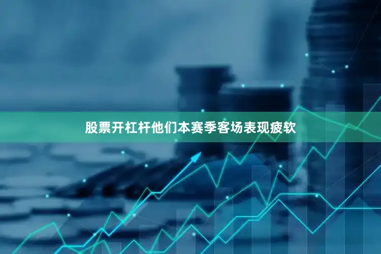 股票开杠杆他们本赛季客场表现疲软