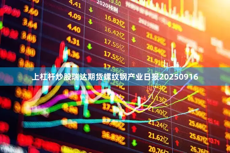 上杠杆炒股瑞达期货螺纹钢产业日报20250916