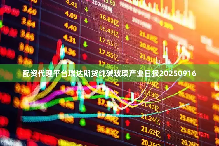 配资代理平台瑞达期货纯碱玻璃产业日报20250916