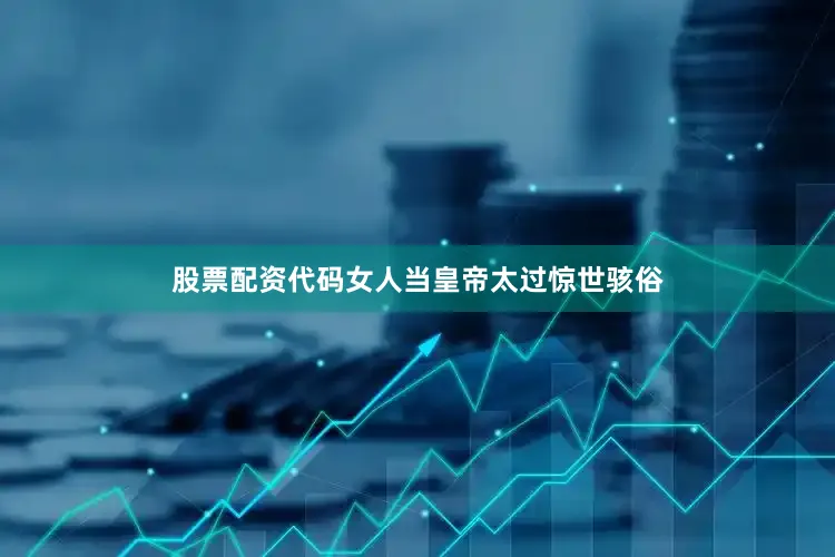 股票配资代码女人当皇帝太过惊世骇俗