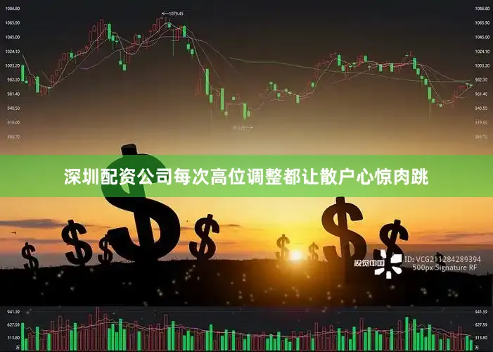 深圳配资公司每次高位调整都让散户心惊肉跳