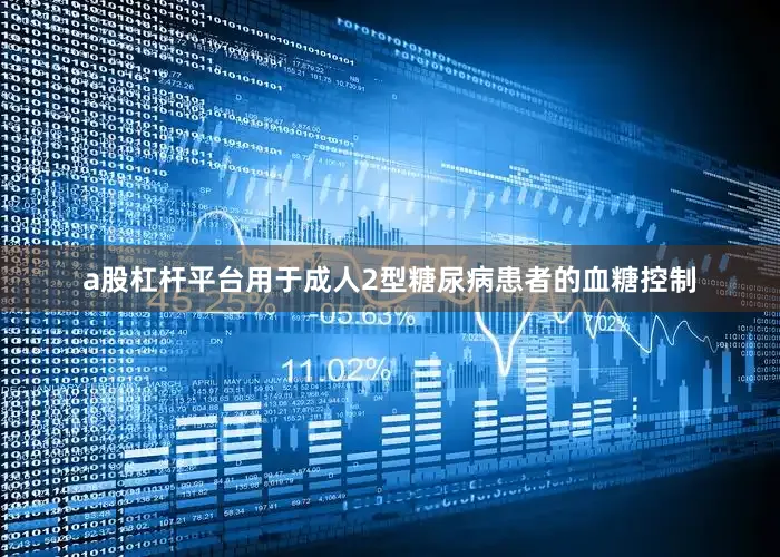 a股杠杆平台用于成人2型糖尿病患者的血糖控制