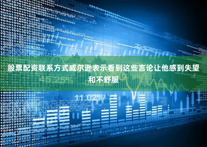 股票配资联系方式威尔逊表示看到这些言论让他感到失望和不舒服