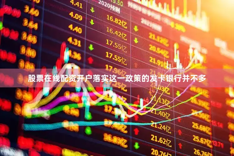 股票在线配资开户落实这一政策的发卡银行并不多